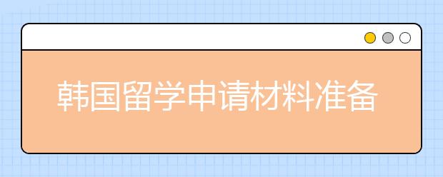 韩国留学申请材料准备攻略 怎样准备出国留学学习计划书