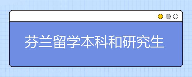 芬兰留学本科和研究生申请，怎么更容易通过？