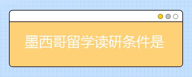 墨西哥留学读研条件是什么