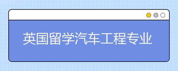 英国留学汽车工程专业入学要求和就业前景