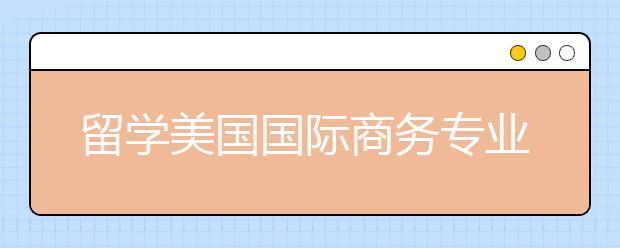 留学美国国际商务专业好申请吗？