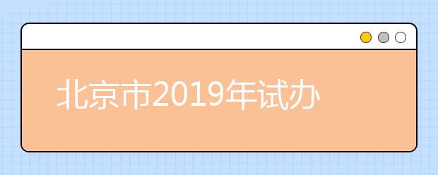 北京市2019年试办高等职业技术教育单独招生工作实施办法