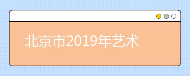 北京市2019年艺术类招生政策问答