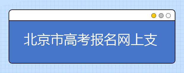 北京市高考报名网上支付说明注意事项