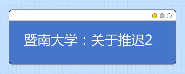 暨南大学：关于推迟2020年特殊类型招生校考时间的公告