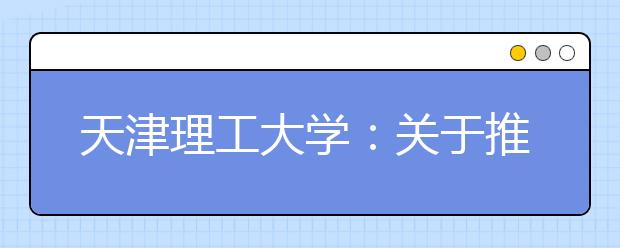 天津理工大学：关于推迟特殊类型招生考试的公告