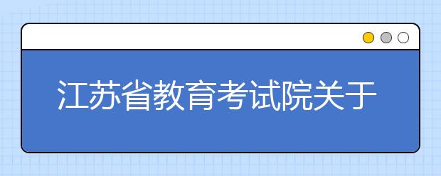 江苏省教育考试院关于疫情防控期间教育招生考试有关工作安排的通告