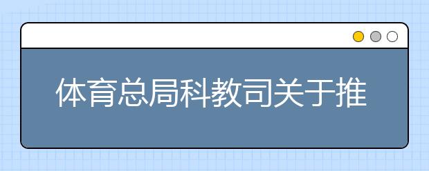 体育总局科教司关于推迟2020年普通高等学校运动训练专业考试时间及有关事宜的公告