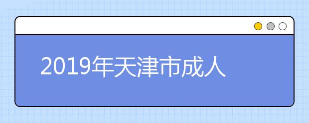 2019年天津市成人高校招生全国统一考试录取结果查询