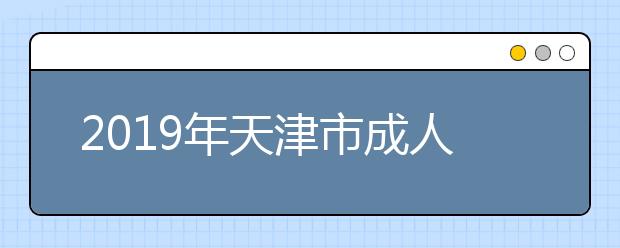 2019年天津市成人高校招生录取最低控制分数线划定