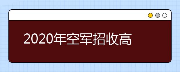 2020年空军招收高中生飞行学员初选工作安排