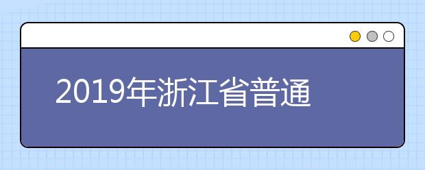 2019年浙江省普通高校招生普通类第三段平行志愿和艺术类第二批征求志愿填报通告