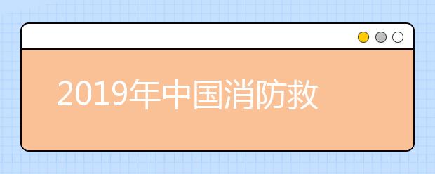 2019年中国消防救援学院招生体检政审等公告