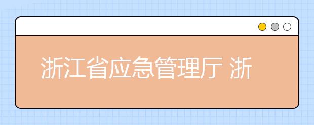 浙江省应急管理厅 浙江省教育厅 关于做好2019年中国消防救援学院 招生工作的通知