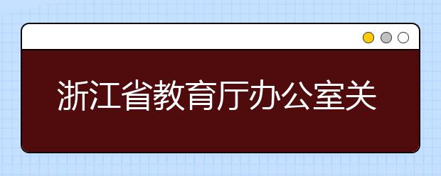 浙江省教育厅办公室关于做好2019年单独考试招生工作的通知