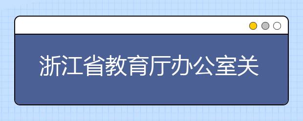 浙江省教育厅办公室关于做好2019年地方专项计划招生工作的通知