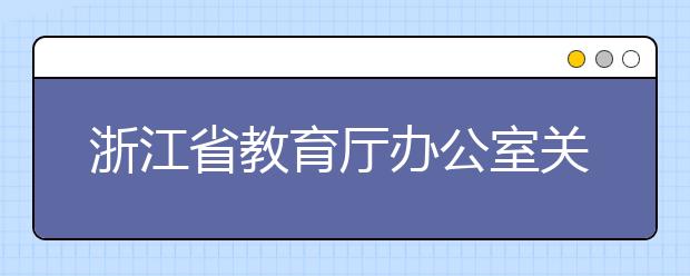 浙江省教育厅办公室关于做好2019年高职院校扩招报名工作的通知