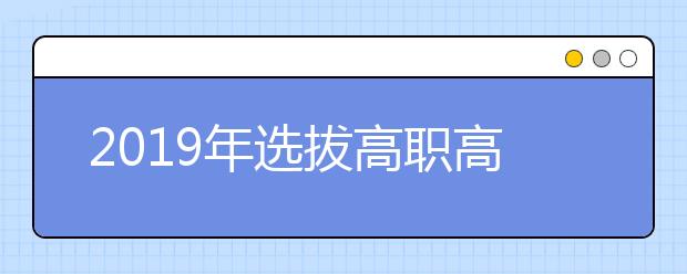 2019年选拔高职高专毕业生进入本科学习报名公告