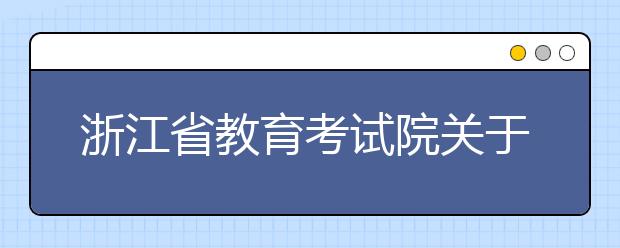 浙江省教育考试院关于做好2019年选拔高职高专毕业生进入本科学习工作的通知