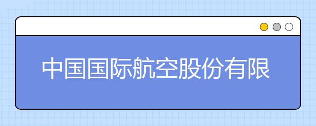 中国国际航空股份有限公司2019年浙江招飞简章