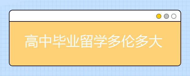 高中毕业留学多伦多大学本科条件