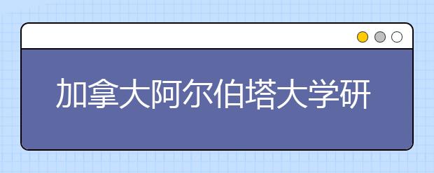 加拿大阿尔伯塔大学研究生申请条件