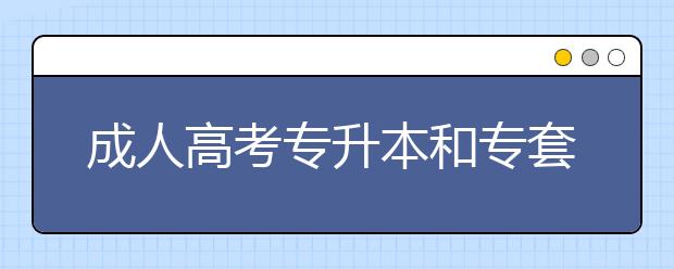 成人高考专升本和专套本有什么区别?
