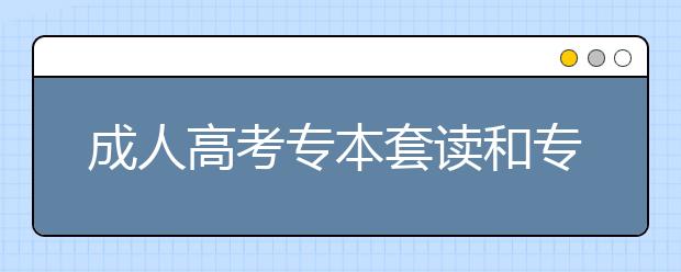 成人高考专本套读和专本连读一样吗？