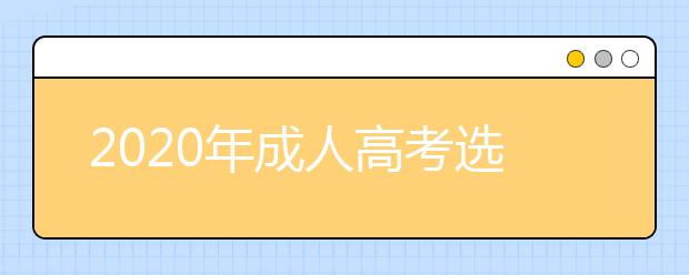 2020年成人高考选择专业时有哪些注意事项？