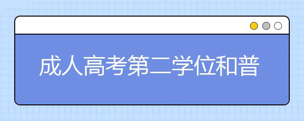 成人高考第二学位和普通高校双学位有什么区别?