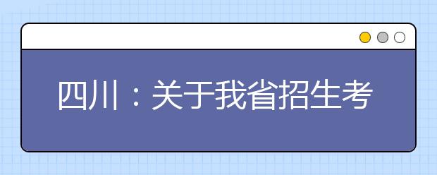 四川：关于我省招生考试近期有关工作安排的通告