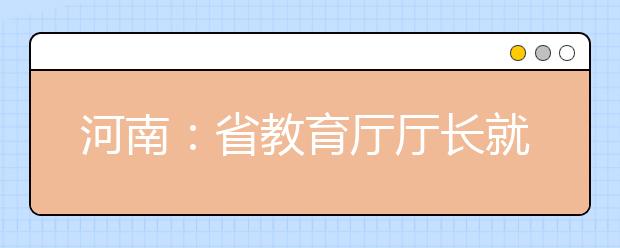 河南：省教育厅厅长就省普通高校招生艺术类音乐舞蹈专业省统考推迟进行等问题答记者问