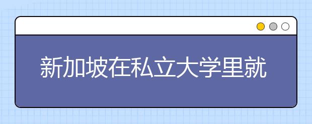 新加坡在私立大学里就读商学院的认证情况