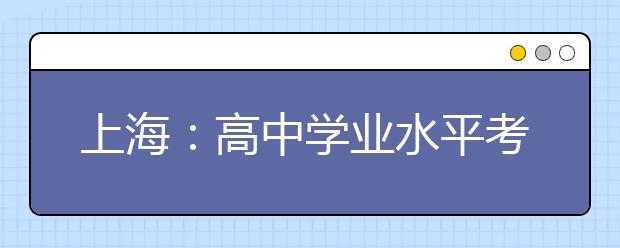 上海：高中学业水平考语、数、外成绩查询19日开通