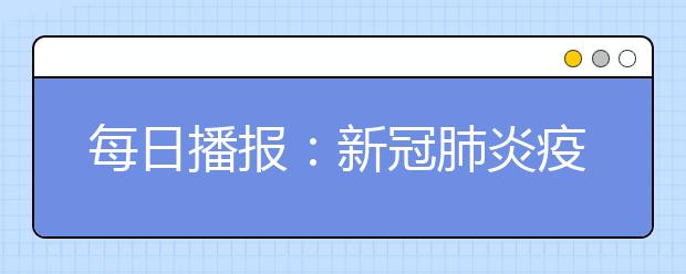 每日播报：新冠肺炎疫情（2月19日0―24时）