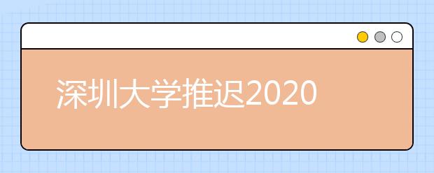 深圳大学推迟2020年广东省艺术类校考时间