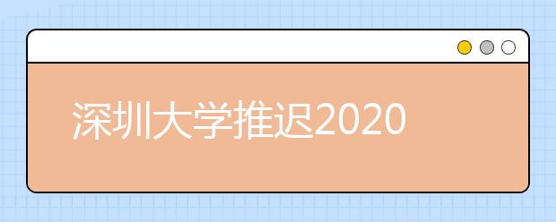 深圳大学推迟2020年广东省艺术类校考时间
