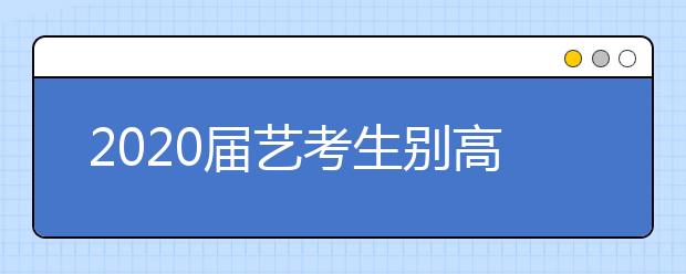 2020届艺考生别高估自己的文化成绩，不少考生只够达到专科线！