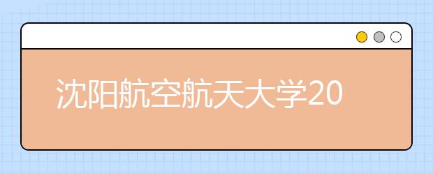 沈阳航空航天大学2020年航空服务艺术与管理专业校考加试报名工作的通知