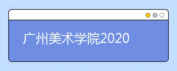 广州美术学院2020年设计类专业考试内容