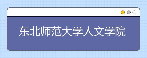 东北师范大学人文学院推迟2020年组织江苏省生源参加影视摄影与制作专业校考