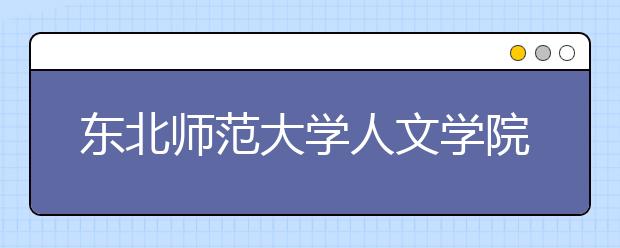 东北师范大学人文学院推迟2020年组织江苏省生源参加影视摄影与制作专业校考