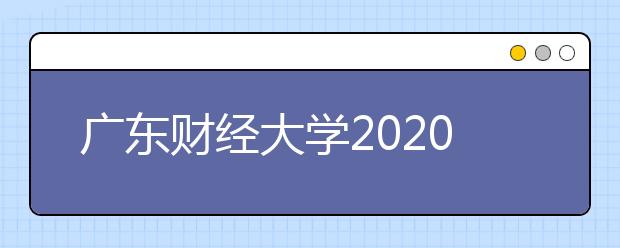 广东财经大学2020年广东省播音与主持艺术专业招生网上报名的通知
