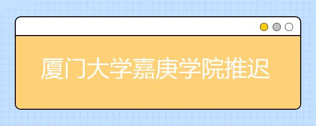 厦门大学嘉庚学院推迟2020年山东省音乐类专业测试的通知