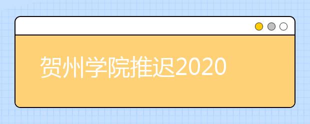 贺州学院推迟2020年在山东、湖南和甘肃省艺术类专业校考时间的公告