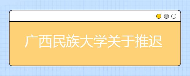 广西民族大学关于推迟2020年艺术类专业校考时间的公告