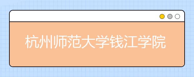 杭州师范大学钱江学院推迟2020年在吉林、山东艺术类专业校考时间的公告