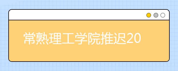 常熟理工学院推迟2020年湖南省音乐学专业招生校考时间