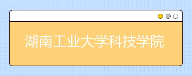 <a target="_blank" href="/xuexiao6203/" title="湖南工业大学科技学院">湖南工业大学科技学院</a>2020年承认美术统考成绩