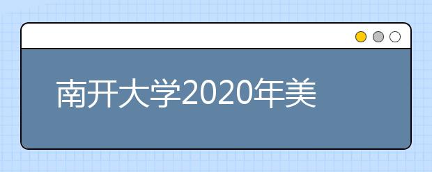 南开大学2020年美术类专业对文化课和专业课成绩要求
